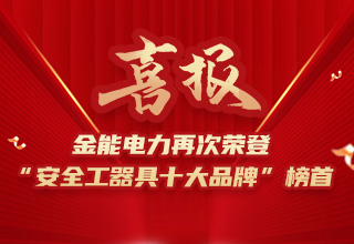 連續(xù)4年榮登“安全工器具十大品牌”榜首，金能電力品牌價(jià)值再躍升